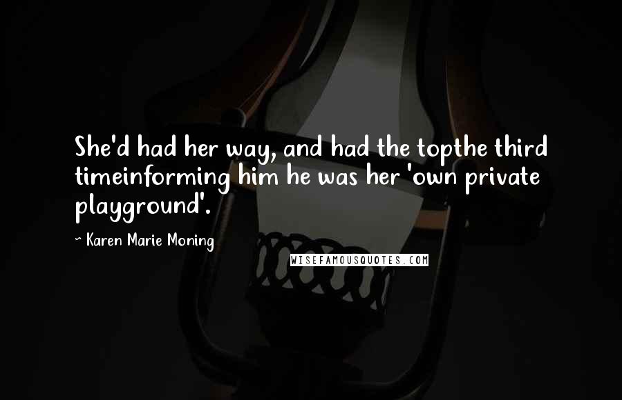 Karen Marie Moning Quotes: She'd had her way, and had the topthe third timeinforming him he was her 'own private playground'.