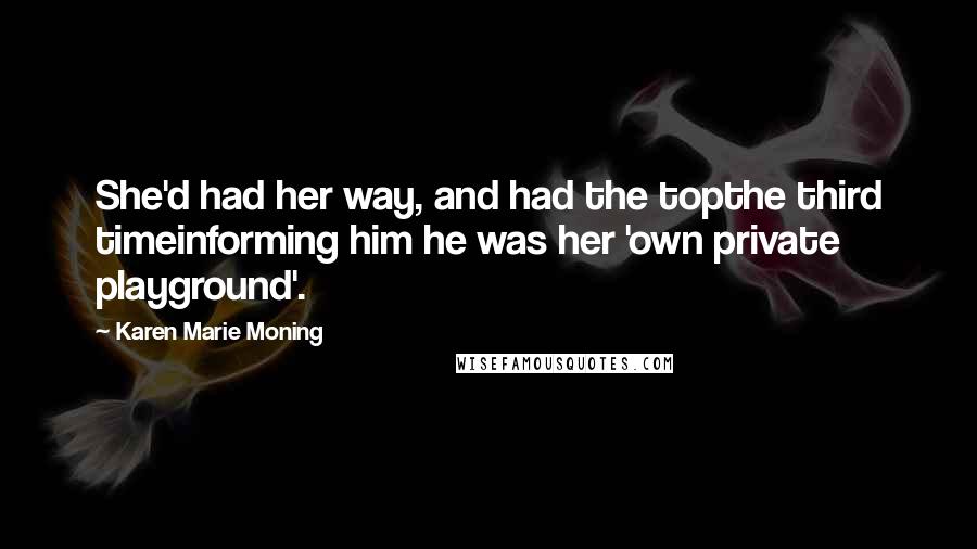 Karen Marie Moning Quotes: She'd had her way, and had the topthe third timeinforming him he was her 'own private playground'.