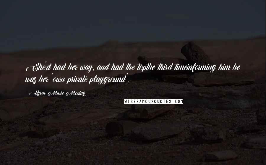 Karen Marie Moning Quotes: She'd had her way, and had the topthe third timeinforming him he was her 'own private playground'.