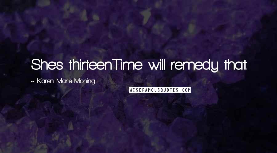 Karen Marie Moning Quotes: She's thirteen.Time will remedy that.