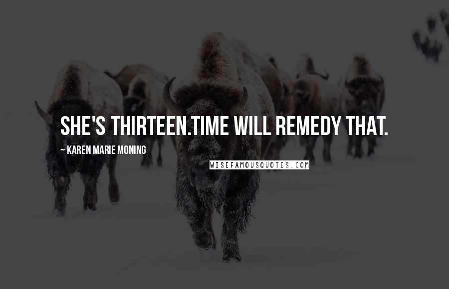 Karen Marie Moning Quotes: She's thirteen.Time will remedy that.