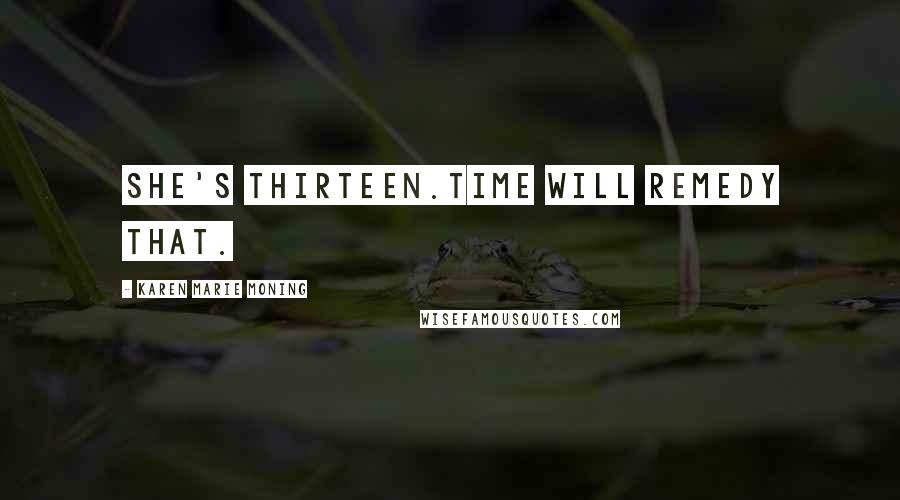 Karen Marie Moning Quotes: She's thirteen.Time will remedy that.