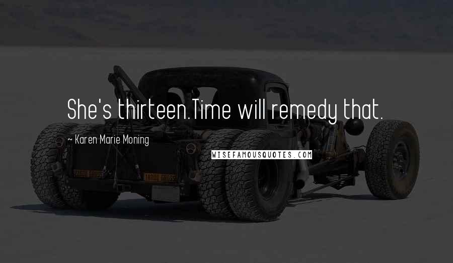 Karen Marie Moning Quotes: She's thirteen.Time will remedy that.