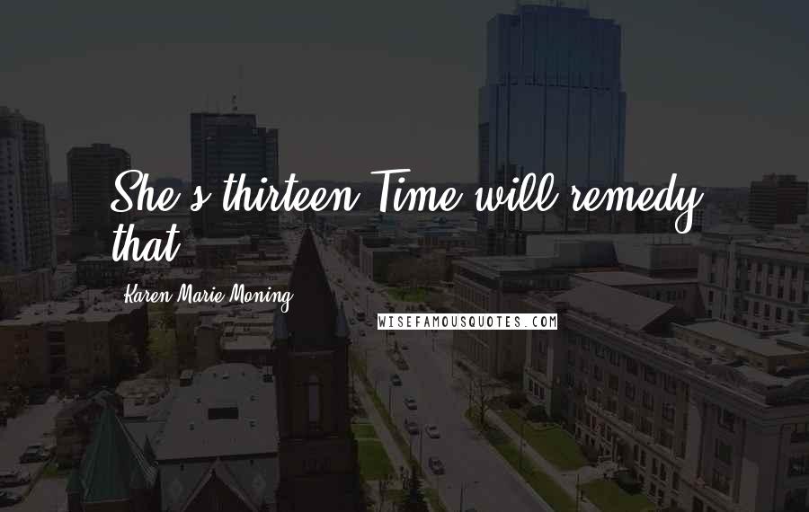 Karen Marie Moning Quotes: She's thirteen.Time will remedy that.