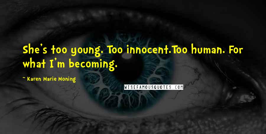 Karen Marie Moning Quotes: She's too young. Too innocent.Too human. For what I'm becoming.