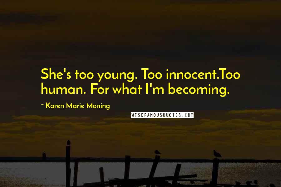 Karen Marie Moning Quotes: She's too young. Too innocent.Too human. For what I'm becoming.
