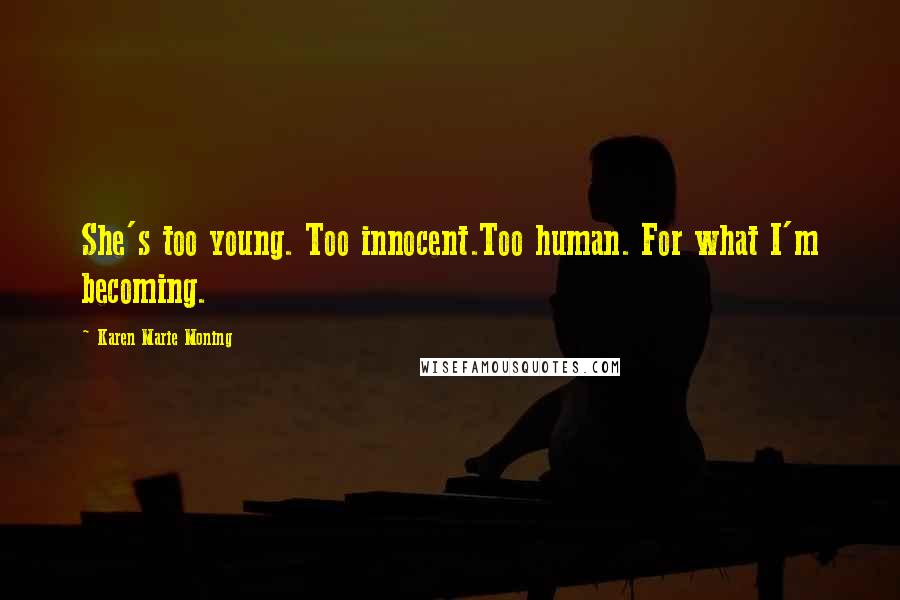 Karen Marie Moning Quotes: She's too young. Too innocent.Too human. For what I'm becoming.