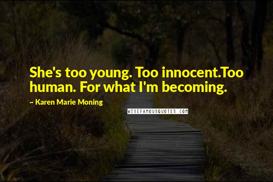 Karen Marie Moning Quotes: She's too young. Too innocent.Too human. For what I'm becoming.