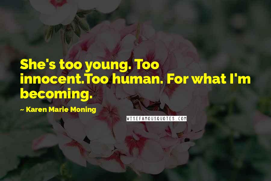 Karen Marie Moning Quotes: She's too young. Too innocent.Too human. For what I'm becoming.