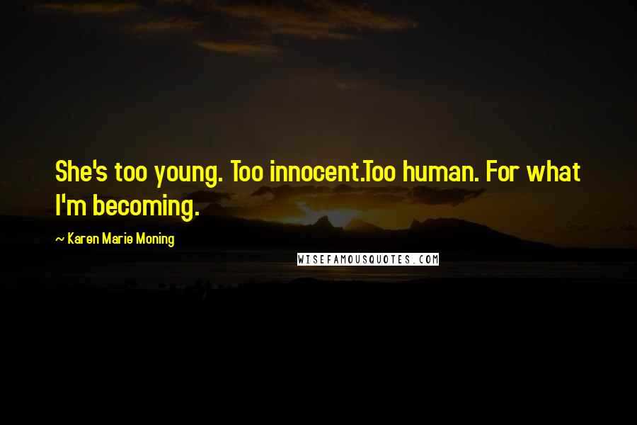 Karen Marie Moning Quotes: She's too young. Too innocent.Too human. For what I'm becoming.