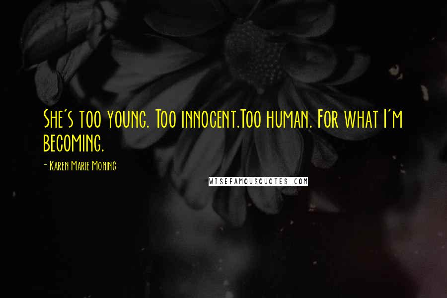 Karen Marie Moning Quotes: She's too young. Too innocent.Too human. For what I'm becoming.