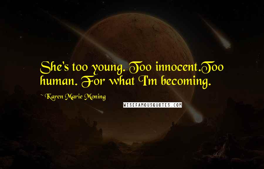 Karen Marie Moning Quotes: She's too young. Too innocent.Too human. For what I'm becoming.