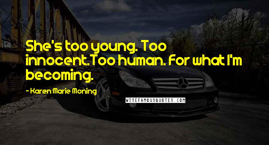 Karen Marie Moning Quotes: She's too young. Too innocent.Too human. For what I'm becoming.