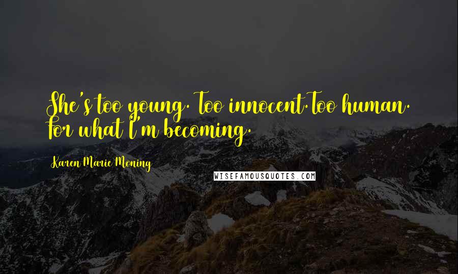 Karen Marie Moning Quotes: She's too young. Too innocent.Too human. For what I'm becoming.