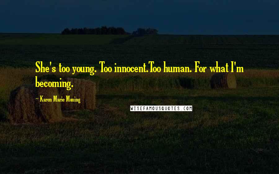 Karen Marie Moning Quotes: She's too young. Too innocent.Too human. For what I'm becoming.