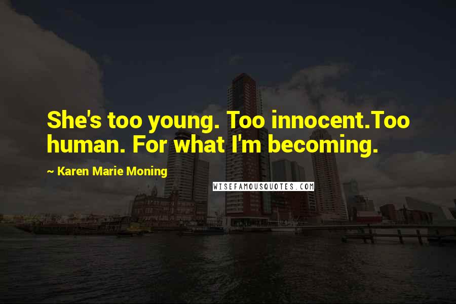Karen Marie Moning Quotes: She's too young. Too innocent.Too human. For what I'm becoming.