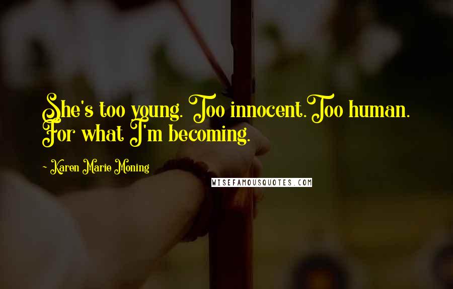 Karen Marie Moning Quotes: She's too young. Too innocent.Too human. For what I'm becoming.
