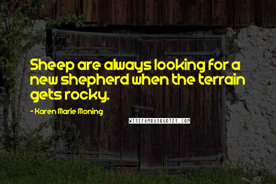 Karen Marie Moning Quotes: Sheep are always looking for a new shepherd when the terrain gets rocky.