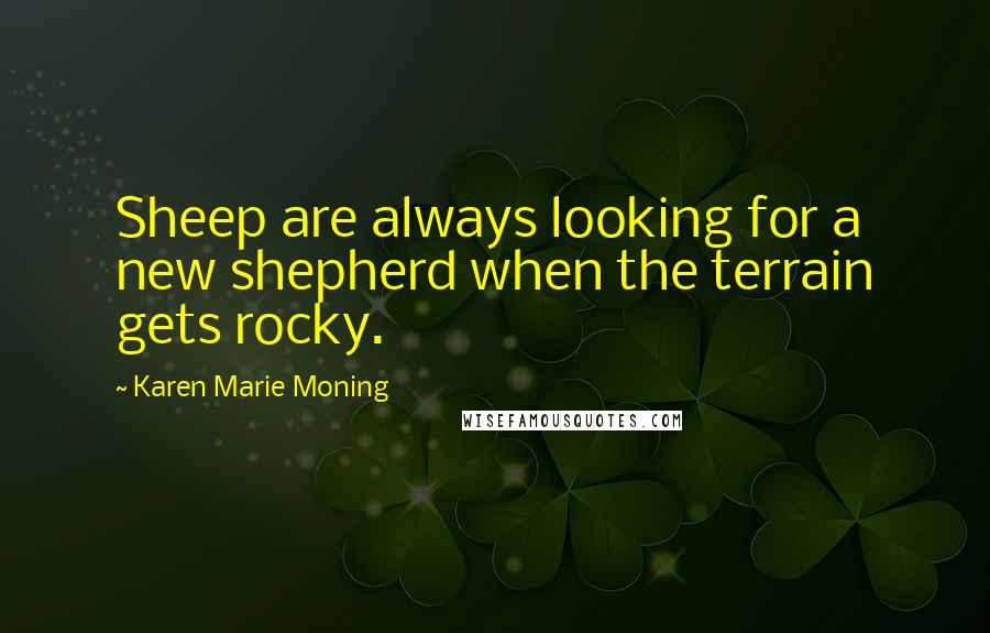 Karen Marie Moning Quotes: Sheep are always looking for a new shepherd when the terrain gets rocky.