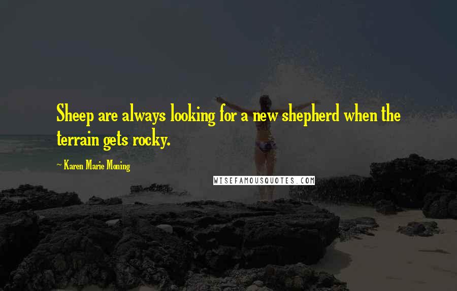Karen Marie Moning Quotes: Sheep are always looking for a new shepherd when the terrain gets rocky.