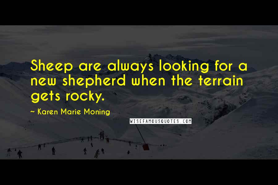 Karen Marie Moning Quotes: Sheep are always looking for a new shepherd when the terrain gets rocky.