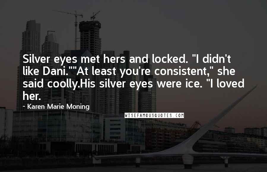 Karen Marie Moning Quotes: Silver eyes met hers and locked. "I didn't like Dani.""At least you're consistent," she said coolly.His silver eyes were ice. "I loved her.