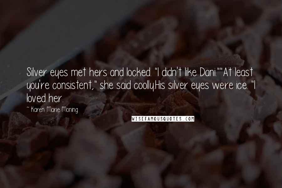 Karen Marie Moning Quotes: Silver eyes met hers and locked. "I didn't like Dani.""At least you're consistent," she said coolly.His silver eyes were ice. "I loved her.