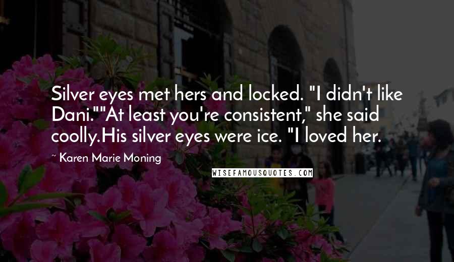 Karen Marie Moning Quotes: Silver eyes met hers and locked. "I didn't like Dani.""At least you're consistent," she said coolly.His silver eyes were ice. "I loved her.