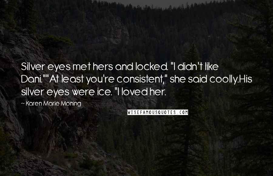 Karen Marie Moning Quotes: Silver eyes met hers and locked. "I didn't like Dani.""At least you're consistent," she said coolly.His silver eyes were ice. "I loved her.