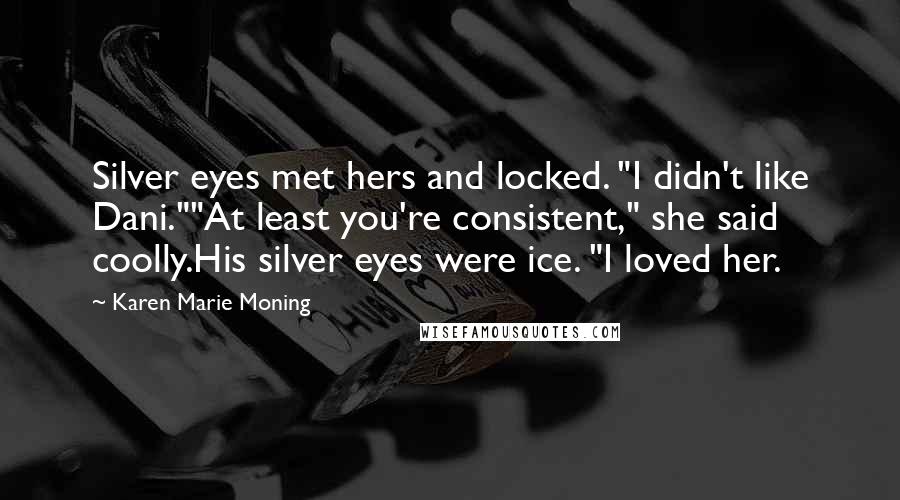 Karen Marie Moning Quotes: Silver eyes met hers and locked. "I didn't like Dani.""At least you're consistent," she said coolly.His silver eyes were ice. "I loved her.