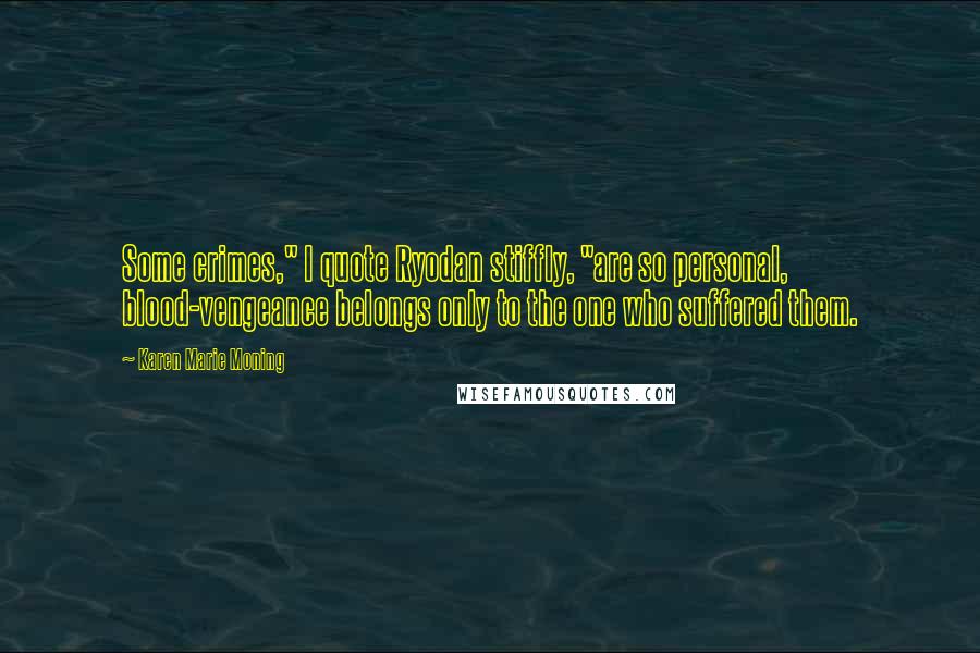 Karen Marie Moning Quotes: Some crimes," I quote Ryodan stiffly, "are so personal, blood-vengeance belongs only to the one who suffered them.