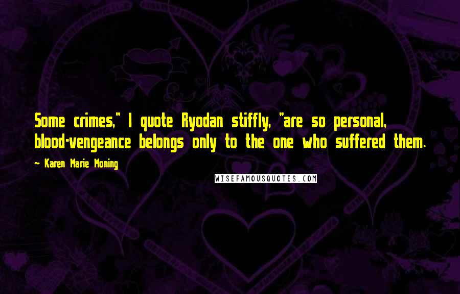 Karen Marie Moning Quotes: Some crimes," I quote Ryodan stiffly, "are so personal, blood-vengeance belongs only to the one who suffered them.