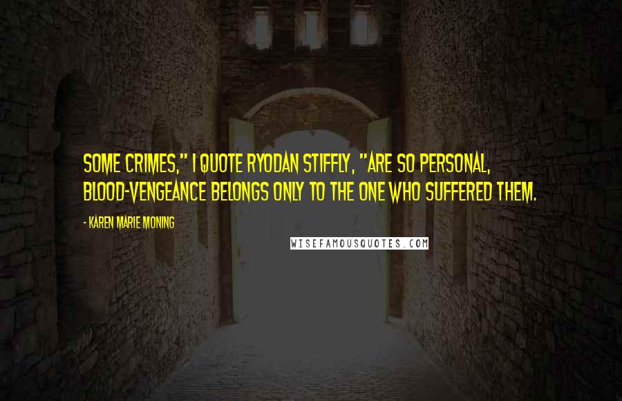 Karen Marie Moning Quotes: Some crimes," I quote Ryodan stiffly, "are so personal, blood-vengeance belongs only to the one who suffered them.