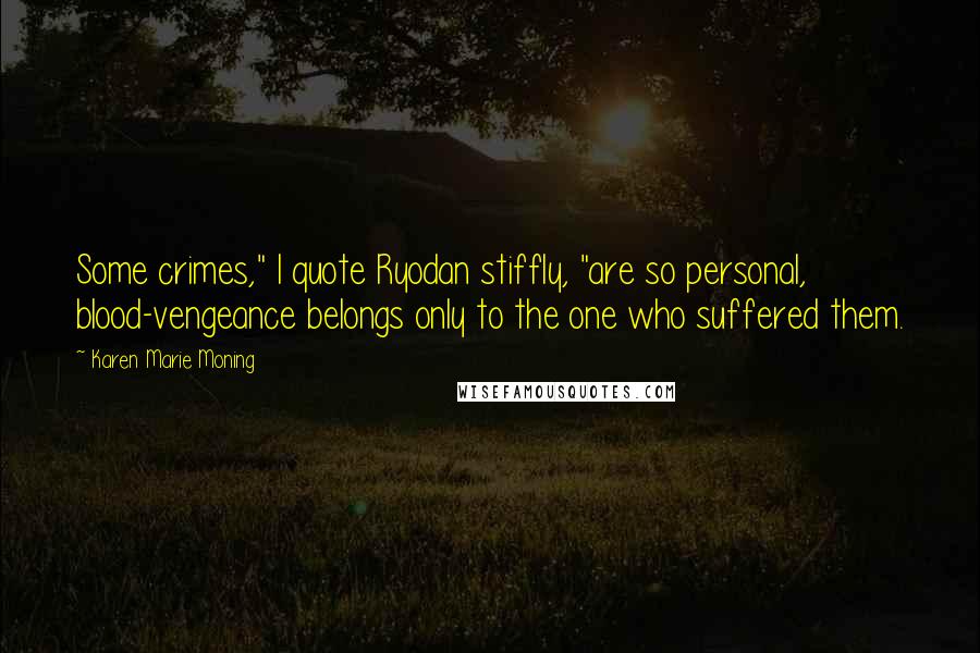 Karen Marie Moning Quotes: Some crimes," I quote Ryodan stiffly, "are so personal, blood-vengeance belongs only to the one who suffered them.