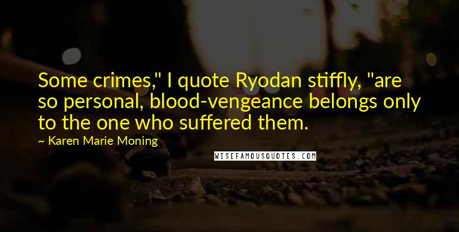 Karen Marie Moning Quotes: Some crimes," I quote Ryodan stiffly, "are so personal, blood-vengeance belongs only to the one who suffered them.