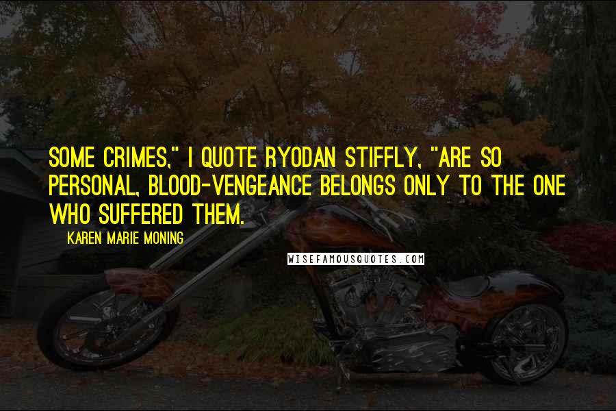 Karen Marie Moning Quotes: Some crimes," I quote Ryodan stiffly, "are so personal, blood-vengeance belongs only to the one who suffered them.