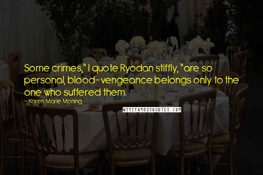 Karen Marie Moning Quotes: Some crimes," I quote Ryodan stiffly, "are so personal, blood-vengeance belongs only to the one who suffered them.