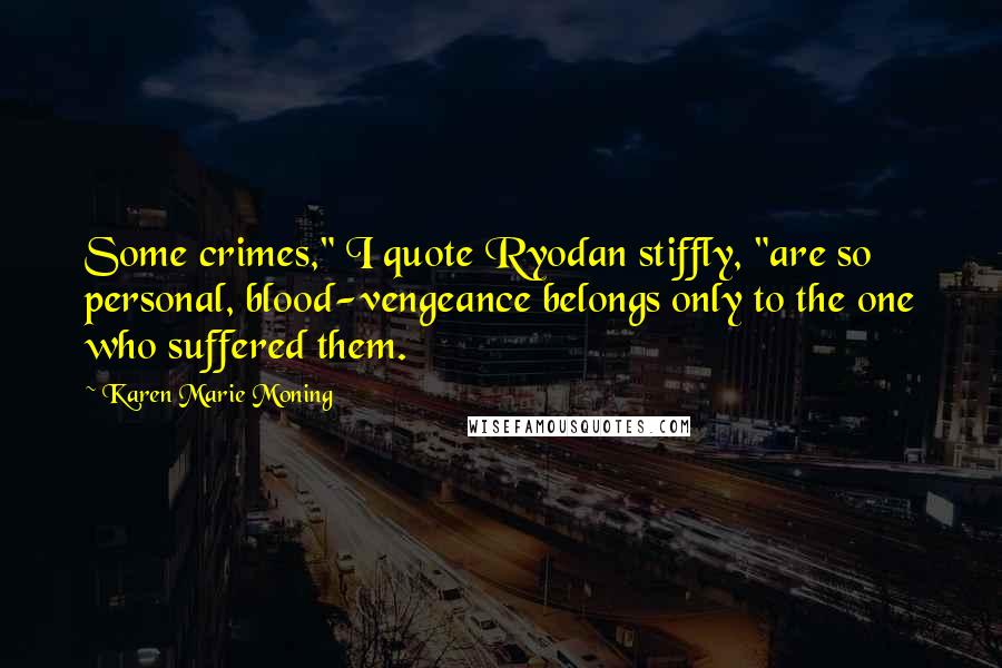 Karen Marie Moning Quotes: Some crimes," I quote Ryodan stiffly, "are so personal, blood-vengeance belongs only to the one who suffered them.