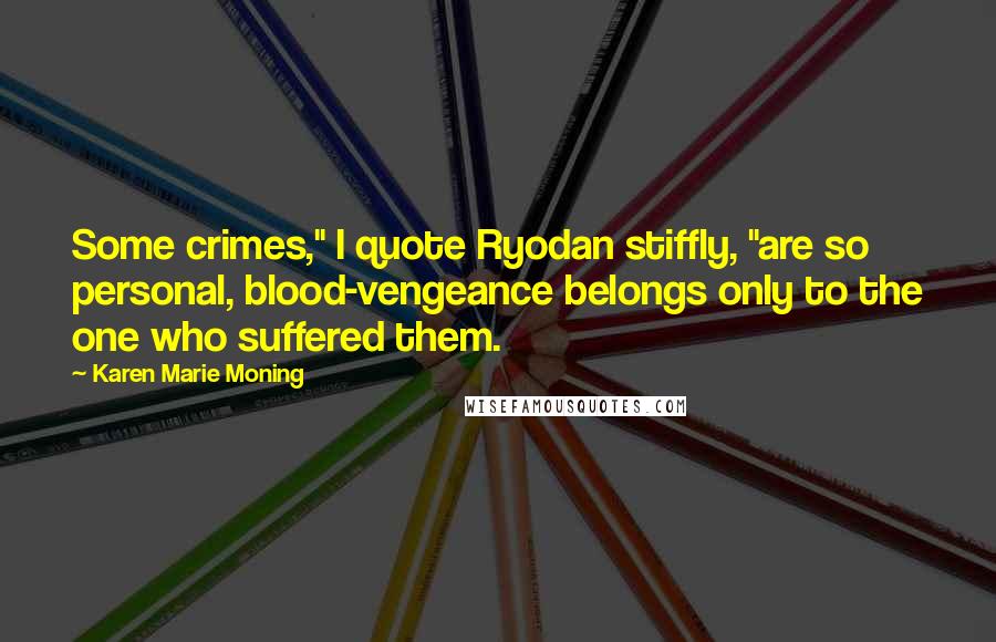 Karen Marie Moning Quotes: Some crimes," I quote Ryodan stiffly, "are so personal, blood-vengeance belongs only to the one who suffered them.