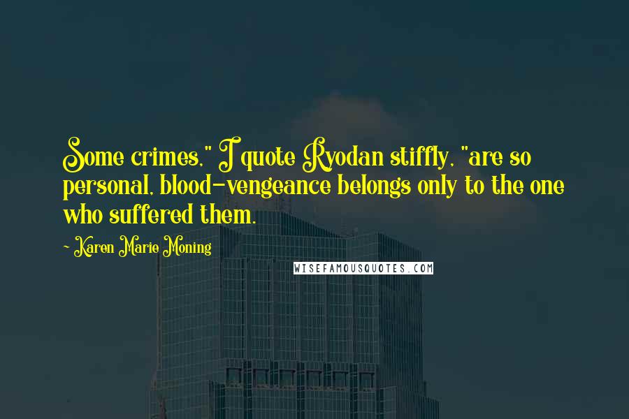 Karen Marie Moning Quotes: Some crimes," I quote Ryodan stiffly, "are so personal, blood-vengeance belongs only to the one who suffered them.