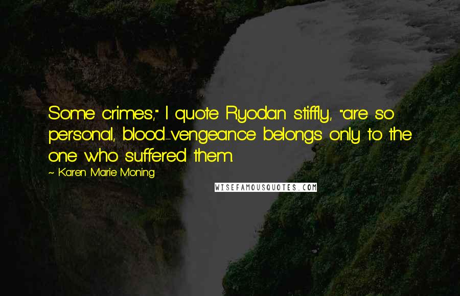 Karen Marie Moning Quotes: Some crimes," I quote Ryodan stiffly, "are so personal, blood-vengeance belongs only to the one who suffered them.