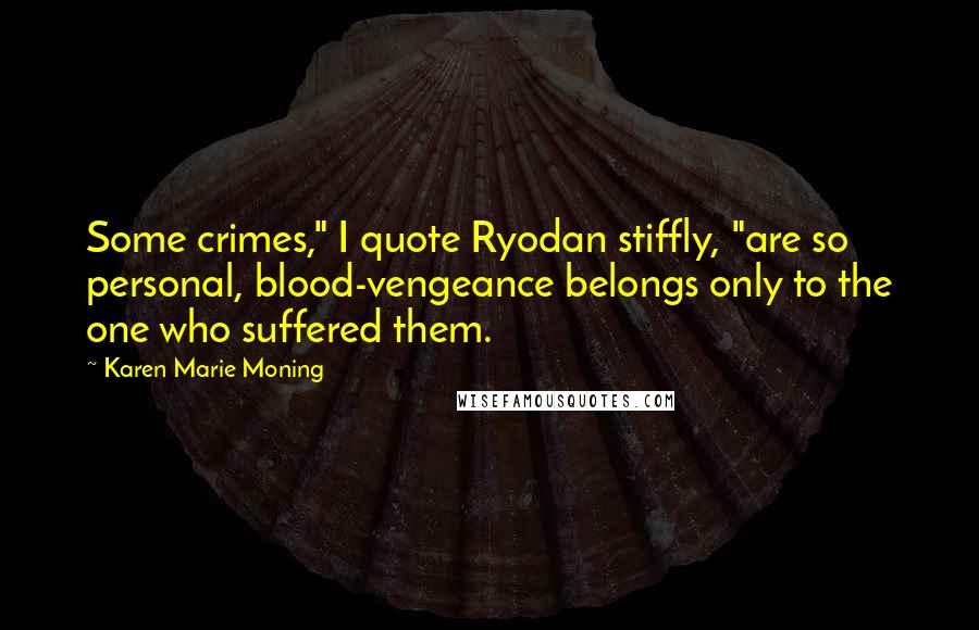 Karen Marie Moning Quotes: Some crimes," I quote Ryodan stiffly, "are so personal, blood-vengeance belongs only to the one who suffered them.