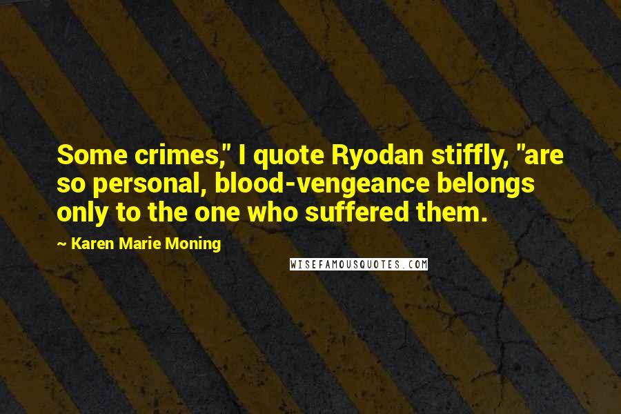 Karen Marie Moning Quotes: Some crimes," I quote Ryodan stiffly, "are so personal, blood-vengeance belongs only to the one who suffered them.