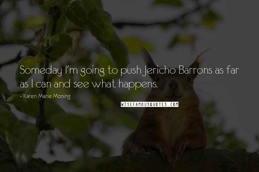 Karen Marie Moning Quotes: Someday I'm going to push Jericho Barrons as far as I can and see what happens.