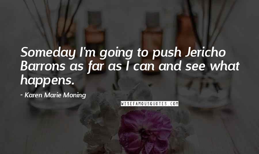 Karen Marie Moning Quotes: Someday I'm going to push Jericho Barrons as far as I can and see what happens.