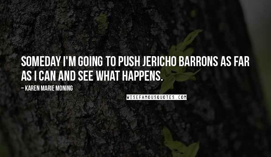 Karen Marie Moning Quotes: Someday I'm going to push Jericho Barrons as far as I can and see what happens.