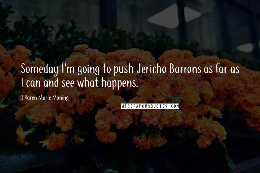 Karen Marie Moning Quotes: Someday I'm going to push Jericho Barrons as far as I can and see what happens.