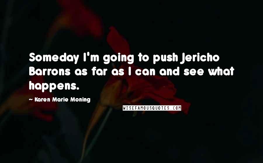 Karen Marie Moning Quotes: Someday I'm going to push Jericho Barrons as far as I can and see what happens.