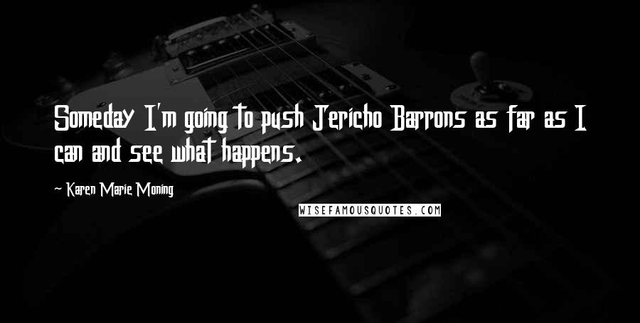 Karen Marie Moning Quotes: Someday I'm going to push Jericho Barrons as far as I can and see what happens.