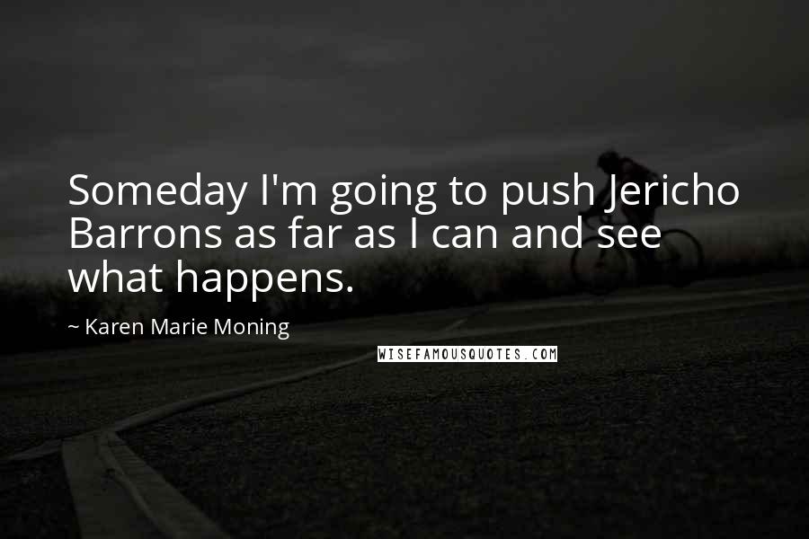 Karen Marie Moning Quotes: Someday I'm going to push Jericho Barrons as far as I can and see what happens.